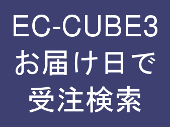 受注管理・お届け日で受注検索 for EC-CUBE3