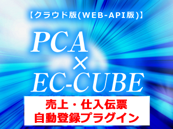 PCA × EC-CUBE 売上・仕入伝票 自動登録プラグイン【クラウド版(WEB-API版)】