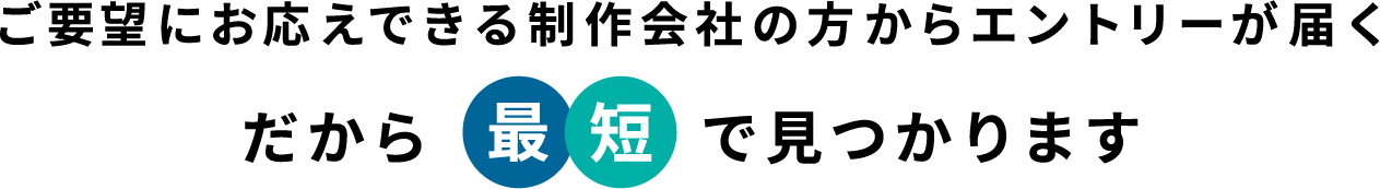 ご要望にお応えできる制作会社の方からエントリーが届く、だから最短で見つかります