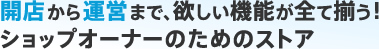 開店から運営まで、欲しい機能が全て揃う！ショップオーナーのためのストア