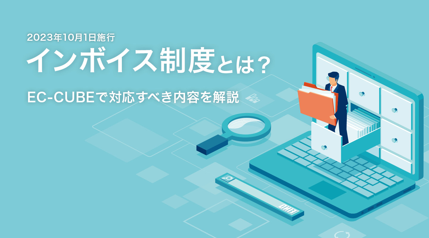 2023年10月1日施行 インボイス制度とは? EC-CUBEで対応すべき内容を解説