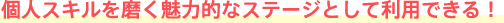 個人スキルを磨く魅力的なステージとして利用できる！