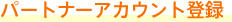 パートナーアカウント登録