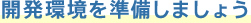 開発環境を準備しましょう