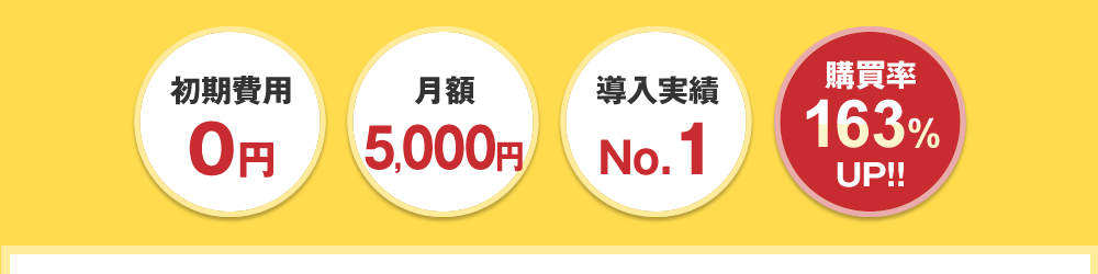 初期費用0円。月額5,000円。導入実績No.1。購買率163%UP!!