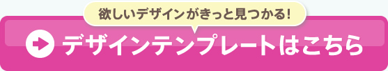 欲しいデザインがきっと見つかる!デザインテンプレートはこちら
