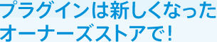 プラグインは新しくなったオーナーズストアで！