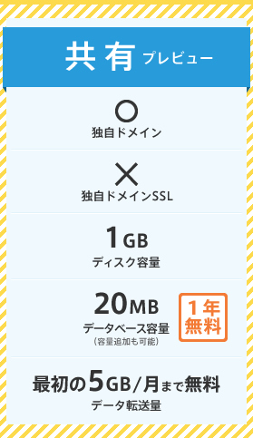 共有プレビュープラン：ディスク容量 1GB、データベース容量 20MB[1年無料]、データ転送量 最初の5GB/月まで無料、独自ドメイン OK