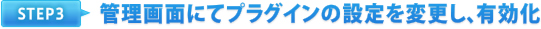 STEP3 管理画面にてプラグインの設定を変更し、有効化