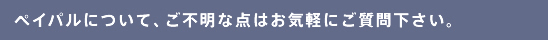 ペイパルについて、ご不明な点はお気軽にご質問下さい。