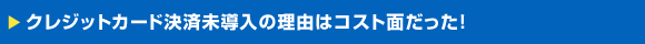 クレジットカード決済未導入の理由はコスト面だった!