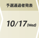 予選通過者発表:10/17(Wed)