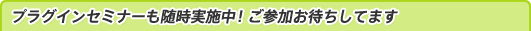 プラグインセミナーも随時実施中!ご参加お待ちしてます