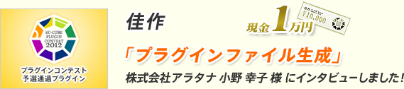 佳作 「プラグインファイル生成」株式会社アラタナ 小野 幸子 様 にインタビューしました!